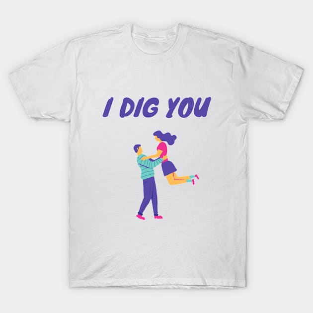 I dig you - Couple themed T-Shirt by Rebellious Rose